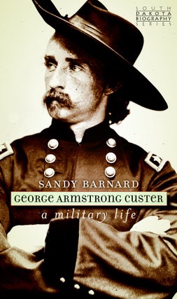 Item #14658 George Armstrong Custer; A Military Life. Sandy Barnard