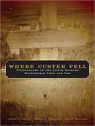 Where Custer Fell; Photographs Of The Little Bighorn Battlefield Then And Now. James S. Brust, Brian, Pohanka.